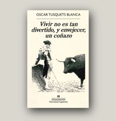 Vivir no es tan divertido, y envejecer, un coñazo - Oscar Tusquets Blanca